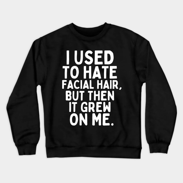 I used to hate facial hair, but then it grew on me. Crewneck Sweatshirt by mksjr